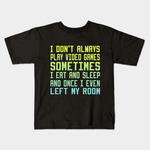 I Don't Always Play Video Games sometimes i eat and sleep and once i even left my room Kids T-Shirt by DesStiven